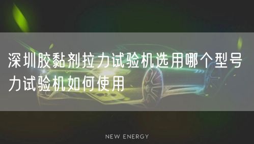 深圳胶黏剂拉力试验机选用哪个型号 力试验机如何使用(图1)
