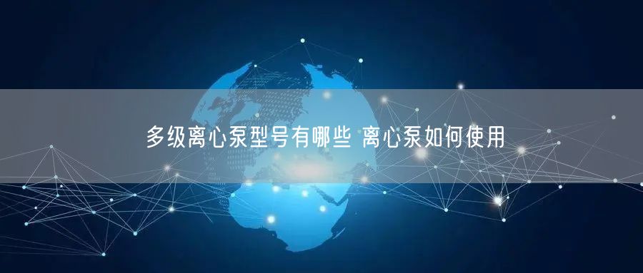 多级离心泵型号有哪些 离心泵如何使用(图1)