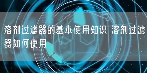 溶剂过滤器的基本使用知识 溶剂过滤器如何使用(图1)